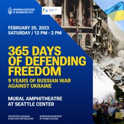 On February 24, 2022, at 3:59 AM, russia began its unjust and brutal invasion of Ukraine, a full-scale war against humanity, freedom, and democracy. For us, it has been 365 days, and every day is full of struggle, and it keeps counting. On February 25, 2023, at 12 PM, we will meet at the Mural Amphitheatre at Seattle Center, where we gathered with the Ukrainian-American community of Washington State multiple times last year to stand in solidarity with the brave people of Ukraine to mark 365 Days of Defending Freedom. We want to remind everyone of the ongoing struggle for human rights, democracy, and dignity in Ukraine, and of the resilience and courage of the Ukrainian people in the face of adversity. 365 Days of Defending Freedom. 365 Days of Resilience. 365 Days of Fight for Democracy. 365 Days of Dignity.